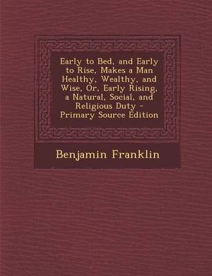 Book cover for Early to Bed, and Early to Rise, Makes a Man Healthy, Wealthy, and Wise, Or, Early Rising, a Natural, Social, and Religious Duty - Primary Source Edit