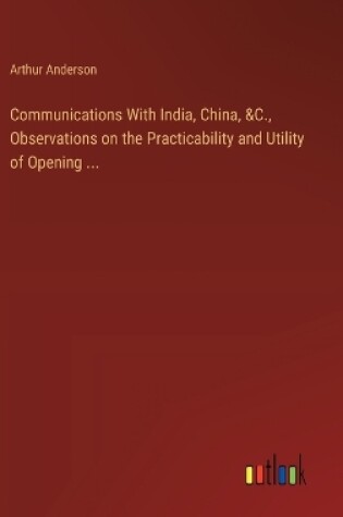 Cover of Communications With India, China, &C., Observations on the Practicability and Utility of Opening ...