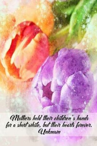 Cover of Mothers hold their children's hands for a short while, but their hearts forever. Unknown