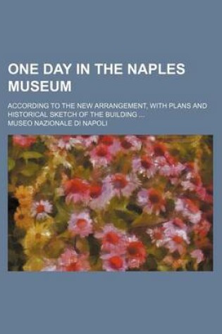 Cover of One Day in the Naples Museum; According to the New Arrangement, with Plans and Historical Sketch of the Building