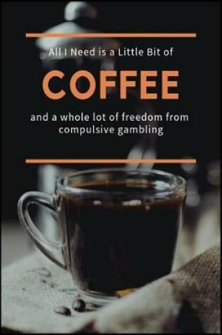 Cover of All I Need is a Little Bit of Coffee and a Whole Lot of Freedom from Compulsive Gambling