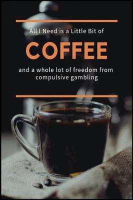 Book cover for All I Need is a Little Bit of Coffee and a Whole Lot of Freedom from Compulsive Gambling