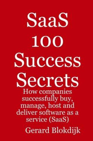 Cover of SaaS 100 Success Secrets : How Companies Successfully Buy, Manage, Host and Deliver Software as a Service (Saas)