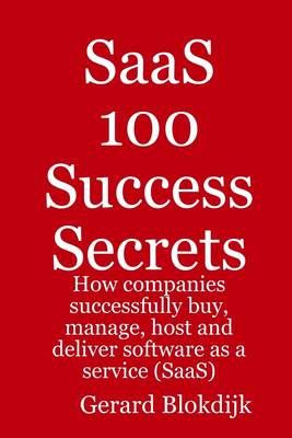 Book cover for SaaS 100 Success Secrets : How Companies Successfully Buy, Manage, Host and Deliver Software as a Service (Saas)