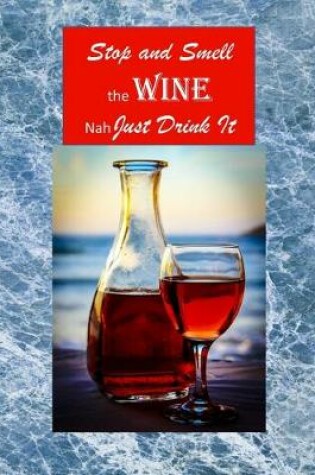 Cover of Stop and Smell the WINE Nah Just Drink It