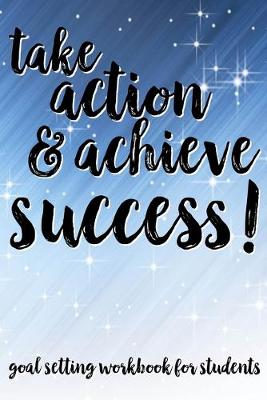 Book cover for Take Action & Achieve Success! Goal Setting Workbook For Students