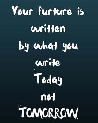 Book cover for Your Future Is Written by What You Write Today Not Tomorrow