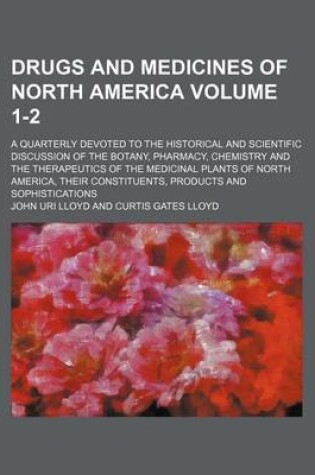 Cover of Drugs and Medicines of North America Volume 1-2; A Quarterly Devoted to the Historical and Scientific Discussion of the Botany, Pharmacy, Chemistry and the Therapeutics of the Medicinal Plants of North America, Their Constituents, Products and Sophisticati