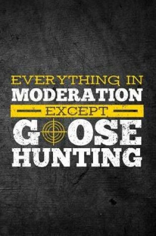 Cover of Everything In Moderation Except Goose Hunting