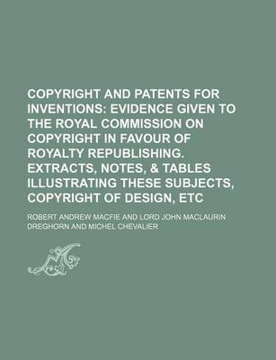 Book cover for Copyright and Patents for Inventions; Evidence Given to the Royal Commission on Copyright in Favour of Royalty Republishing. Extracts, Notes, & Tables Illustrating These Subjects, Copyright of Design, Etc