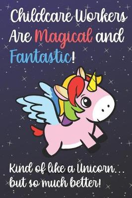 Book cover for Childcare Workers Are Magical And Fantastic Kind Of Like A Unicorn But So Much Better