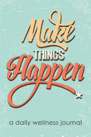 Cover of Make Things Happen - A Daily Wellness Journal