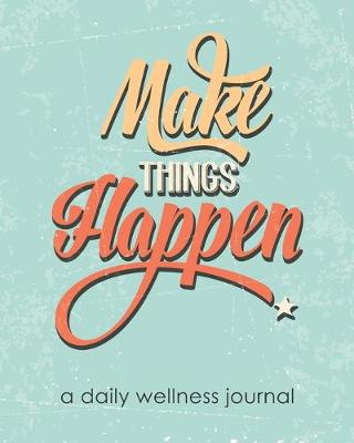 Book cover for Make Things Happen - A Daily Wellness Journal