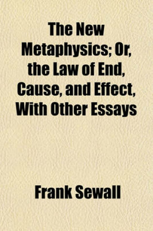 Cover of The New Metaphysics; Or, the Law of End, Cause, and Effect, with Other Essays