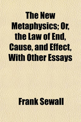 Book cover for The New Metaphysics; Or, the Law of End, Cause, and Effect, with Other Essays