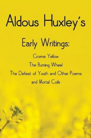 Cover of Aldous Huxley's Early Writings including (complete and unabridged) Crome Yellow, The Burning Wheel, The Defeat of Youth and Other Poems and Mortal Coils