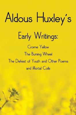 Book cover for Aldous Huxley's Early Writings including (complete and unabridged) Crome Yellow, The Burning Wheel, The Defeat of Youth and Other Poems and Mortal Coils