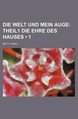 Cover of Die Welt Und Mein Auge (1); Theil1 Die Ehre Des Hauses