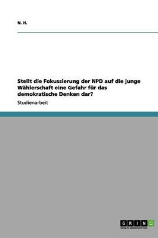 Cover of Stellt die Fokussierung der NPD auf die junge Wahlerschaft eine Gefahr fur das demokratische Denken dar?