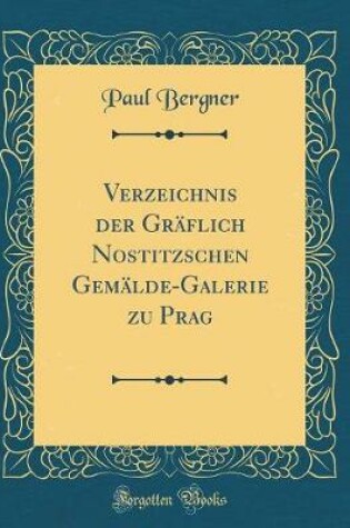 Cover of Verzeichnis Der Gräflich Nostitzschen Gemälde-Galerie Zu Prag (Classic Reprint)