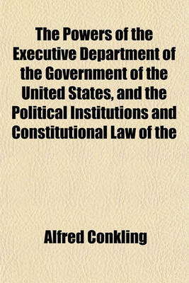 Book cover for The Powers of the Executive Department of the Government of the United States, and the Political Institutions and Constitutional Law of the