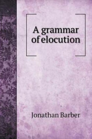 Cover of A grammar of elocution