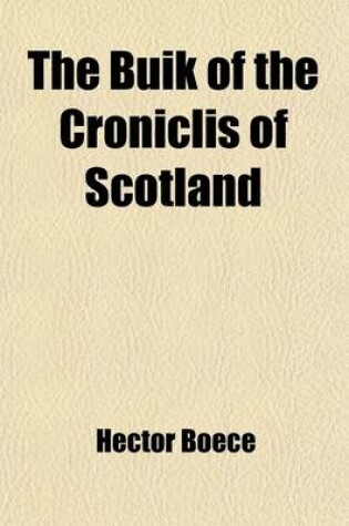 Cover of The Buik of the Croniclis of Scotland; Or, a Metrical Version of the History of Hector Boece Volume 1