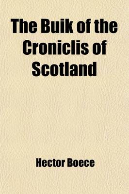 Cover of The Buik of the Croniclis of Scotland; Or, a Metrical Version of the History of Hector Boece Volume 1