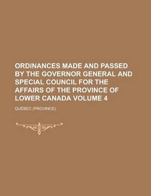 Book cover for Ordinances Made and Passed by the Governor General and Special Council for the Affairs of the Province of Lower Canada Volume 4