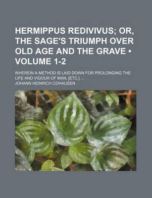 Book cover for Hermippus Redivivus (Volume 1-2); Or, the Sage's Triumph Over Old Age and the Grave. Wherein a Method Is Laid Down for Prolonging the Life and Vigour of Man, [Etc.]