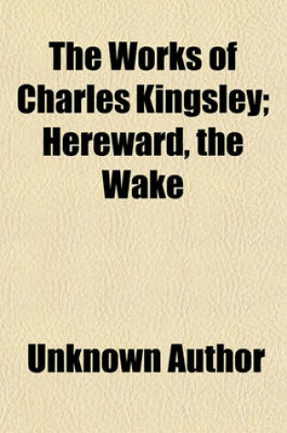 Cover of The Works of Charles Kingsley (Volume 1); Hereward, the Wake