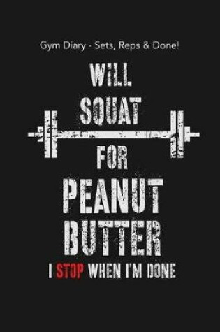 Cover of Gym Diary - Sets, Reps & Done! Will Squat For Peanut Butter - I Stop When I?m D