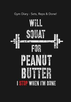 Book cover for Gym Diary - Sets, Reps & Done! Will Squat For Peanut Butter - I Stop When I?m D