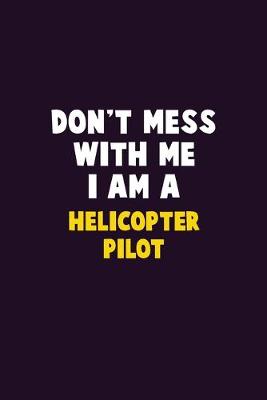Book cover for Don't Mess With Me, I Am A Helicopter Pilot