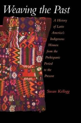 Cover of Weaving the Past: A History of Latin America's Indigenous Women from the Prehispanic Period to the Present