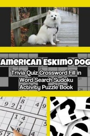 Cover of American Eskimo Dog Trivia Quiz Crossword Fill in Word Search Sudoku Activity Puzzle Book