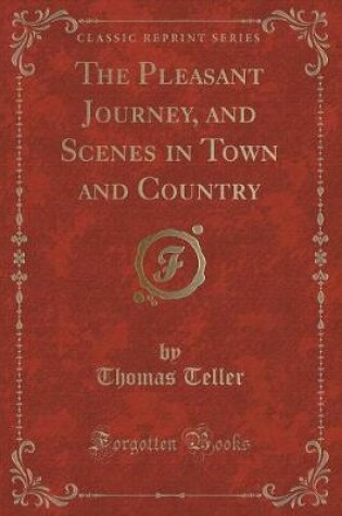 Cover of The Pleasant Journey, and Scenes in Town and Country (Classic Reprint)