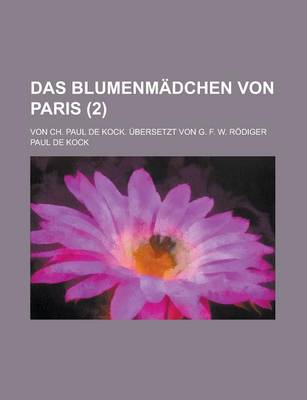 Book cover for Das Blumenmadchen Von Paris; Von Ch. Paul de Kock. Ubersetzt Von G. F. W. Rodiger (2 )