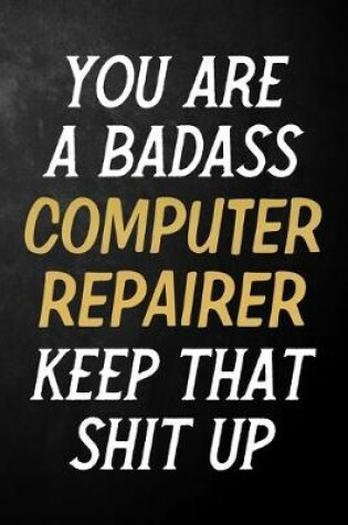 Cover of You Are A Badass Computer Repairer Keep That Shit Up