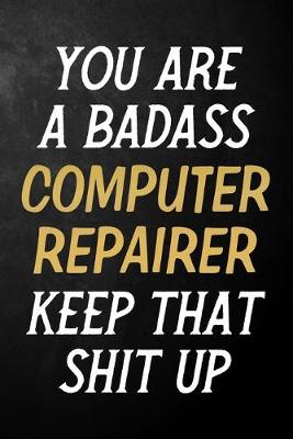 Book cover for You Are A Badass Computer Repairer Keep That Shit Up