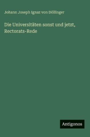 Cover of Die Universitäten sonst und jetzt, Rectorats-Rede