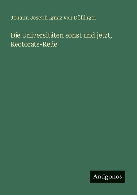 Book cover for Die Universitäten sonst und jetzt, Rectorats-Rede