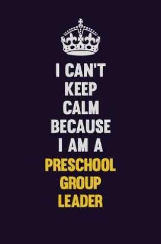 Cover of I Can't Keep Calm Because I Am A Preschool Group Leader