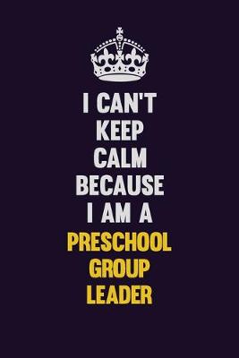 Book cover for I Can't Keep Calm Because I Am A Preschool Group Leader