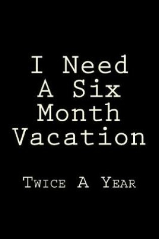 Cover of I Need A Six Month Vacation Twice A Year