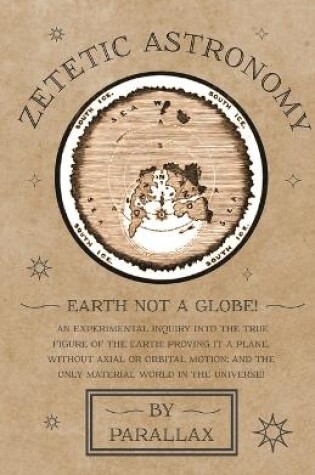 Cover of Zetetic Astronomy - Earth Not a Globe! An Experimental Inquiry into the True Figure of the Earth