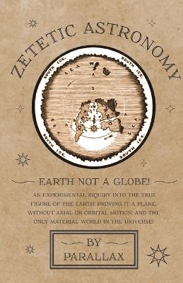 Book cover for Zetetic Astronomy - Earth Not a Globe! An Experimental Inquiry into the True Figure of the Earth