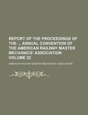 Book cover for Report of the Proceedings of the Annual Convention of the American Railway Master Mechanics' Association Volume 22