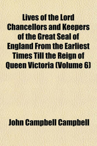 Cover of Lives of the Lord Chancellors and Keepers of the Great Seal of England from the Earliest Times Till the Reign of Queen Victoria (Volume 6)