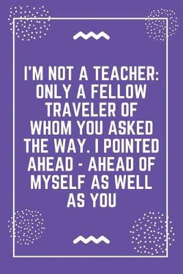 Book cover for I'm not a teacher only a fellow traveler of whom you asked the way. I pointed ahead - ahead of myself as well as you